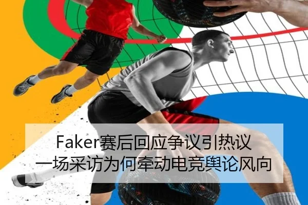 Faker赛后回应争议引热议 一场采访为何牵动电竞舆论风向